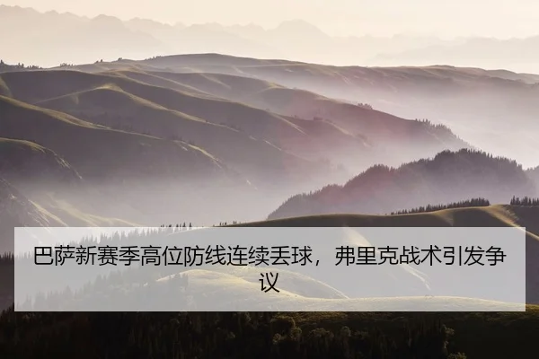 巴萨新赛季高位防线连续丢球，弗里克战术引发争议