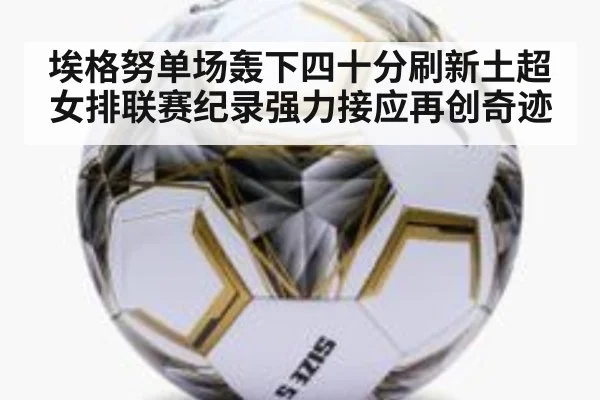 埃格努单场轰下四十分刷新土超女排联赛纪录强力接应再创奇迹