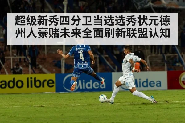 超级新秀四分卫当选选秀状元德州人豪赌未来全面刷新联盟认知