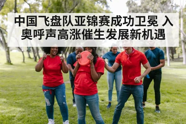 中国飞盘队亚锦赛成功卫冕 入奥呼声高涨催生发展新机遇