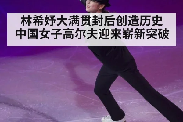 林希妤大满贯封后创造历史 中国女子高尔夫迎来崭新突破